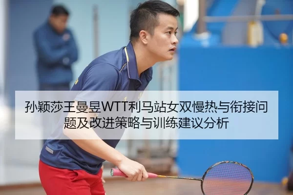 孙颖莎王曼昱WTT利马站女双慢热与衔接问题及改进策略与训练建议分析