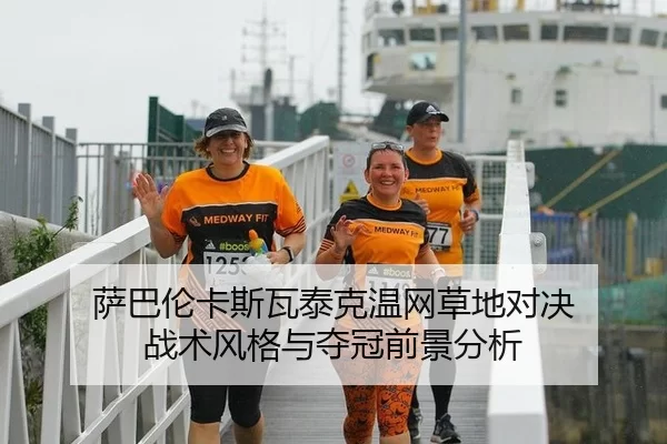 萨巴伦卡斯瓦泰克温网草地对决 战术风格与夺冠前景分析